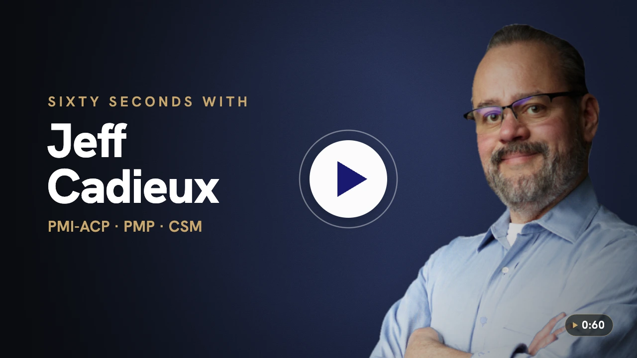 Sixty seconds with Jeff Cadieux — PMI-ACP, PMP, CSM. Watch the 60-second introduction video.